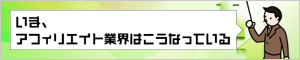 いま、アフィリエイト業界はこうなっている